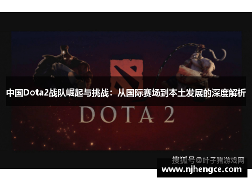 中国Dota2战队崛起与挑战：从国际赛场到本土发展的深度解析