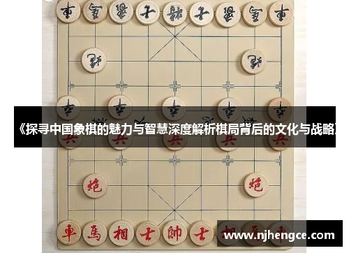 《探寻中国象棋的魅力与智慧深度解析棋局背后的文化与战略》